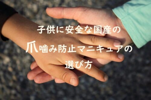 爪噛み防止がきっかけ。子供のために選ぶ安全な国産のマニキュアの選び方