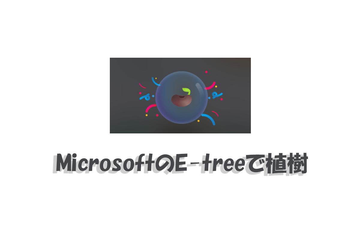 MicrosoftのE-tree（Eツリー）で植樹に貢献がきっかけ。ゲーム感覚でエコ活動に無料で参加